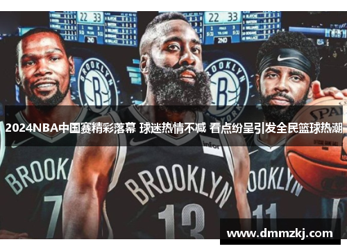 2024NBA中国赛精彩落幕 球迷热情不减 看点纷呈引发全民篮球热潮