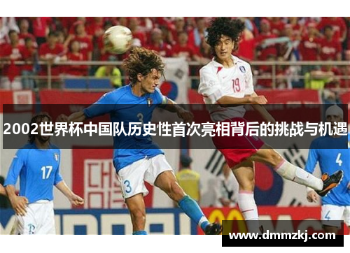 2002世界杯中国队历史性首次亮相背后的挑战与机遇