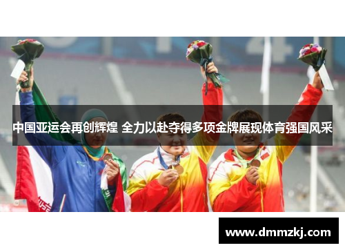 中国亚运会再创辉煌 全力以赴夺得多项金牌展现体育强国风采