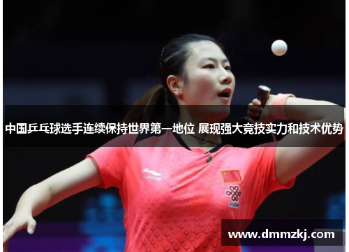 中国乒乓球选手连续保持世界第一地位 展现强大竞技实力和技术优势