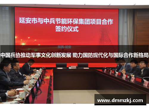中国兵协推动军事文化创新发展 助力国防现代化与国际合作新格局