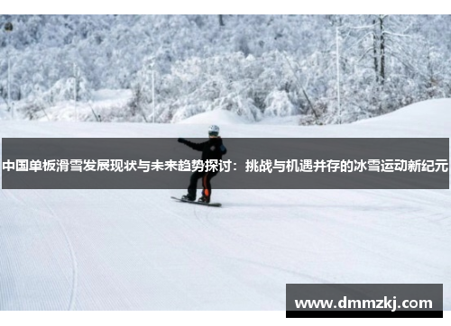 中国单板滑雪发展现状与未来趋势探讨：挑战与机遇并存的冰雪运动新纪元