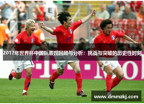 2017年世界杯中国队表现回顾与分析：挑战与突破的历史性时刻