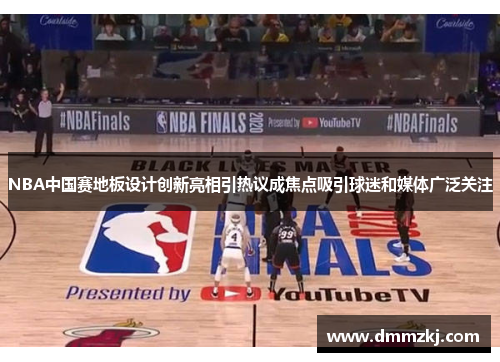 NBA中国赛地板设计创新亮相引热议成焦点吸引球迷和媒体广泛关注