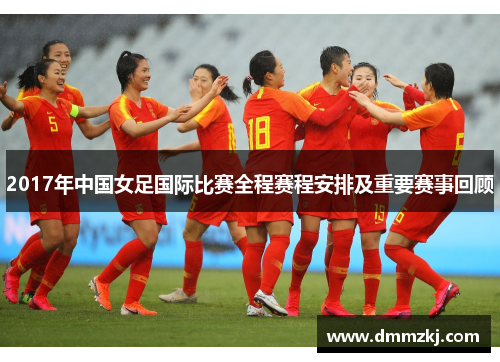 2017年中国女足国际比赛全程赛程安排及重要赛事回顾