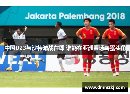 中国U23与沙特激战在即 谁能在亚洲赛场崭露头角
