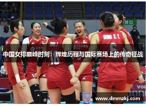 中国女排巅峰时刻：辉煌历程与国际赛场上的传奇征战