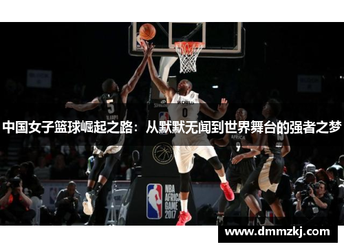 中国女子篮球崛起之路：从默默无闻到世界舞台的强者之梦