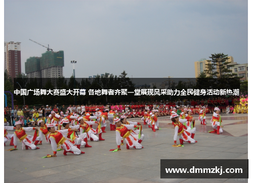 中国广场舞大赛盛大开幕 各地舞者齐聚一堂展现风采助力全民健身活动新热潮