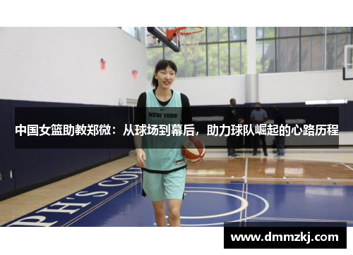 中国女篮助教郑微：从球场到幕后，助力球队崛起的心路历程