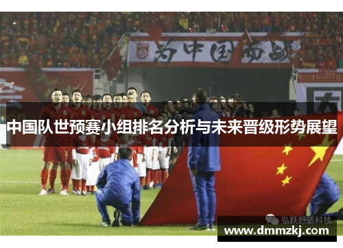中国队世预赛小组排名分析与未来晋级形势展望