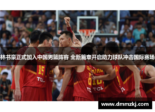 林书豪正式加入中国男篮阵容 全新篇章开启助力球队冲击国际赛场